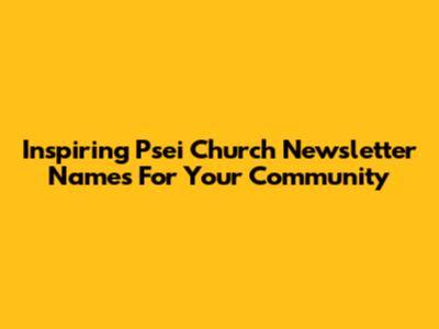 Inspiring Psei Church Newsletter Names For Your Community