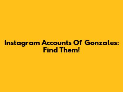 Instagram Accounts Of Gonzales: Find Them!