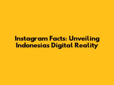 Instagram Facts: Unveiling Indonesia's Digital Reality