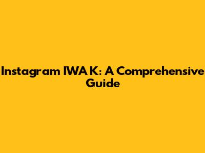Instagram IWA K: A Comprehensive Guide