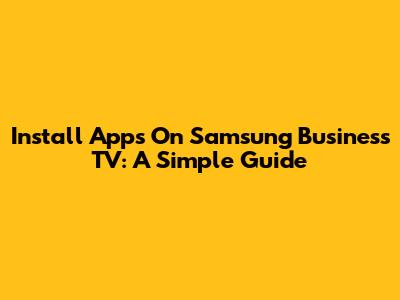 Install Apps On Samsung Business TV: A Simple Guide