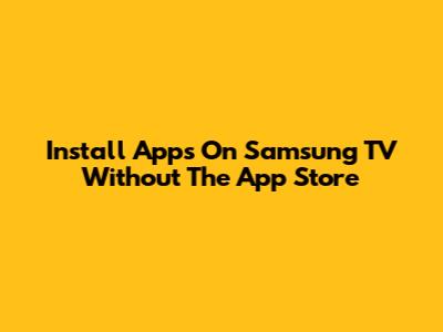Install Apps On Samsung TV Without The App Store