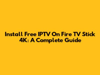 Install Free IPTV On Fire TV Stick 4K: A Complete Guide