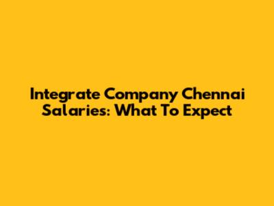 Integrate Company Chennai Salaries: What To Expect