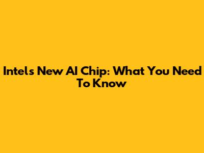 Intel's New AI Chip: What You Need To Know