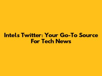 Intel's Twitter: Your Go-To Source For Tech News