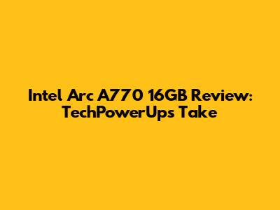 Intel Arc A770 16GB Review: TechPowerUp's Take