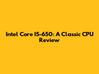 Intel Core I5-650: A Classic CPU Review