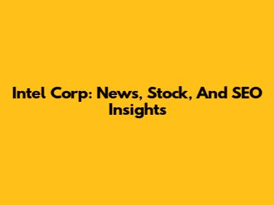 Intel Corp: News, Stock, And SEO Insights
