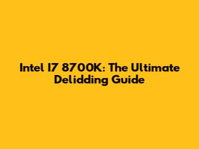 Intel I7 8700K: The Ultimate Delidding Guide