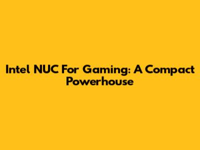Intel NUC For Gaming: A Compact Powerhouse