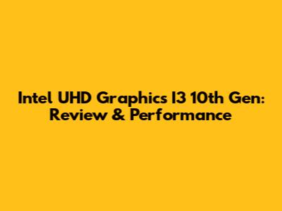Intel UHD Graphics I3 10th Gen: Review & Performance