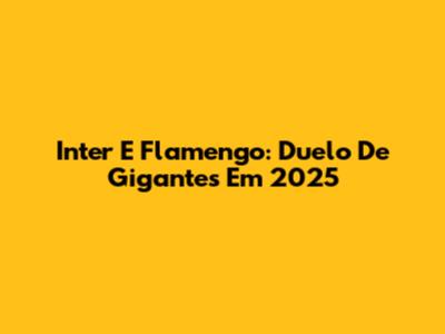 Inter E Flamengo: Duelo De Gigantes Em 2025