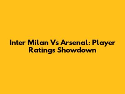 Inter Milan Vs Arsenal: Player Ratings Showdown