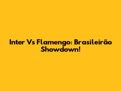 Inter Vs Flamengo: Brasileirão Showdown!