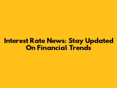 Interest Rate News: Stay Updated On Financial Trends