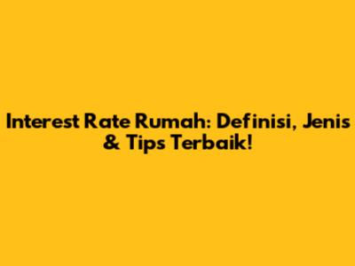Interest Rate Rumah: Definisi, Jenis & Tips Terbaik!