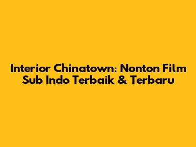 Interior Chinatown: Nonton Film Sub Indo Terbaik & Terbaru