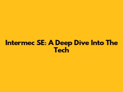 Intermec SE: A Deep Dive Into The Tech