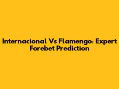 Internacional Vs Flamengo: Expert Forebet Prediction