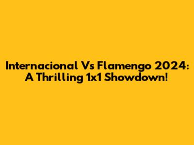 Internacional Vs Flamengo 2024: A Thrilling 1x1 Showdown!