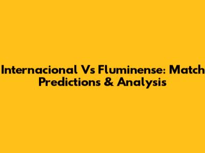 Internacional Vs Fluminense: Match Predictions & Analysis