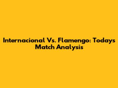 Internacional Vs. Flamengo: Today's Match Analysis