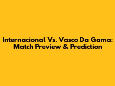 Internacional Vs. Vasco Da Gama: Match Preview & Prediction