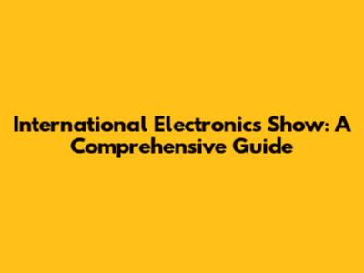 International Electronics Show: A Comprehensive Guide