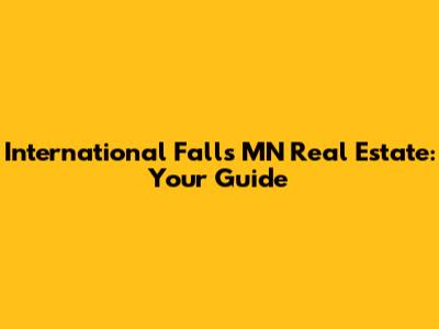International Falls MN Real Estate: Your Guide