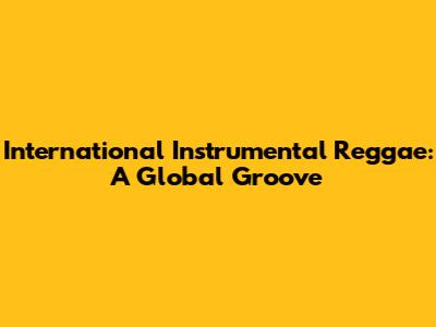 International Instrumental Reggae: A Global Groove