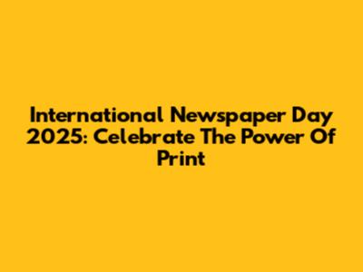International Newspaper Day 2025: Celebrate The Power Of Print