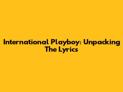 International Playboy: Unpacking The Lyrics