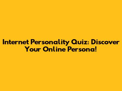Internet Personality Quiz: Discover Your Online Persona!