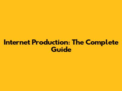 Internet Production: The Complete Guide