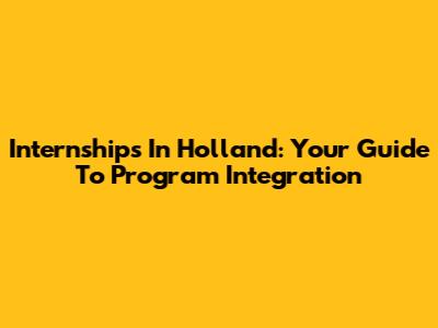 Internships In Holland: Your Guide To Program Integration