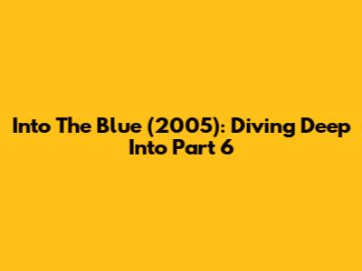 Into The Blue (2005): Diving Deep Into Part 6