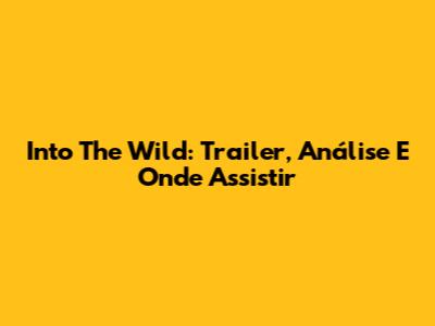 Into The Wild: Trailer, Análise E Onde Assistir