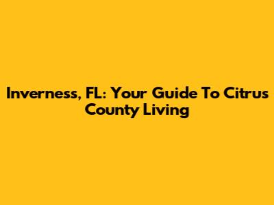 Inverness, FL: Your Guide To Citrus County Living