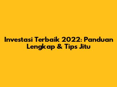 Investasi Terbaik 2022: Panduan Lengkap & Tips Jitu