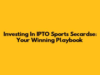 Investing In IPTO Sports Secardse: Your Winning Playbook