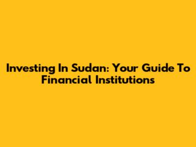 Investing In Sudan: Your Guide To Financial Institutions
