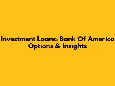 Investment Loans: Bank Of America Options & Insights