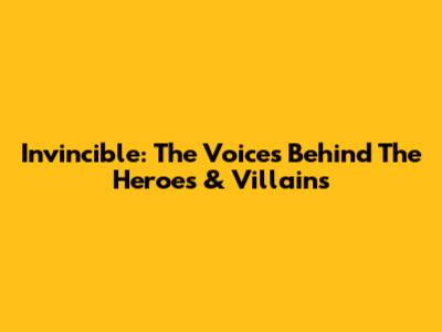 Invincible: The Voices Behind The Heroes & Villains