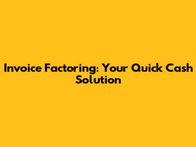 Invoice Factoring: Your Quick Cash Solution
