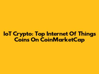 IoT Crypto: Top Internet Of Things Coins On CoinMarketCap
