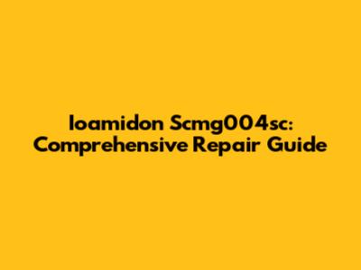 Ioamidon Scmg004sc: Comprehensive Repair Guide