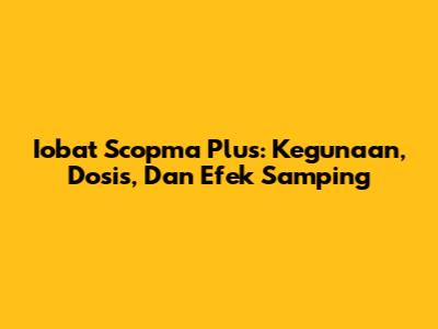 Iobat Scopma Plus: Kegunaan, Dosis, Dan Efek Samping
