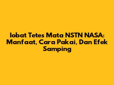 Iobat Tetes Mata NSTN NASA: Manfaat, Cara Pakai, Dan Efek Samping