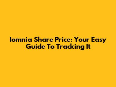 Iomnia Share Price: Your Easy Guide To Tracking It